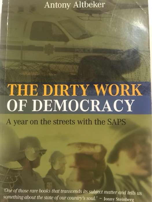 The dirty work of democracy, a year on the streets with the SAPS - Antony Altbeker