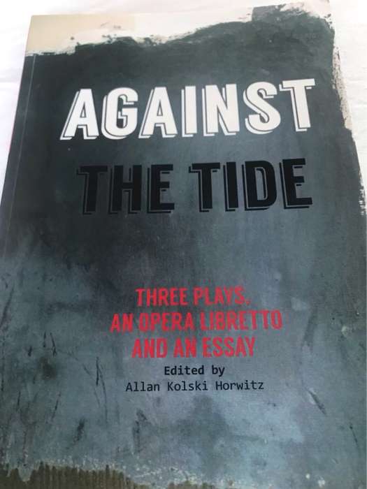 Against the tide, Three plays, an opera libretto and an essay - Allan Kolski Horwitz Ed.