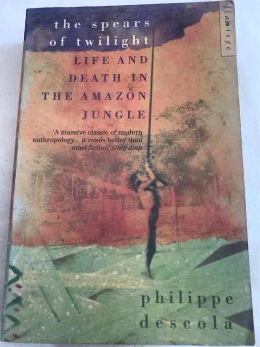 The Spears of Twilight, Life and Death in the Amazon Jungle - Philippe Descola