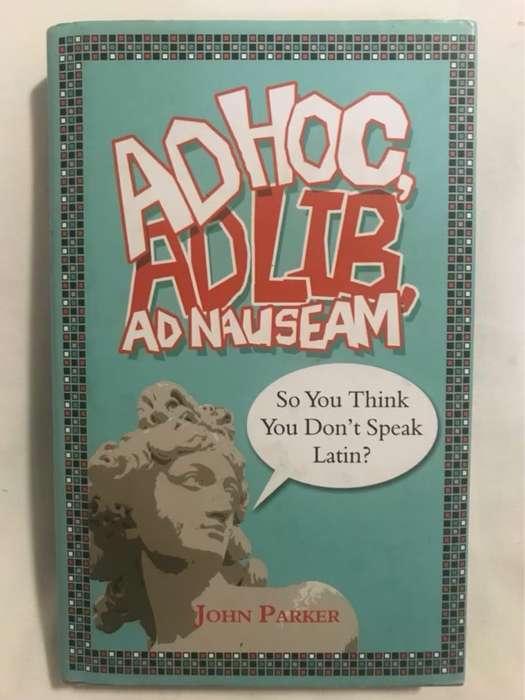 Ad Hoc, Ad Lib, Ad Nauseam, So You Think You Don't Speak Latin? - John Parker