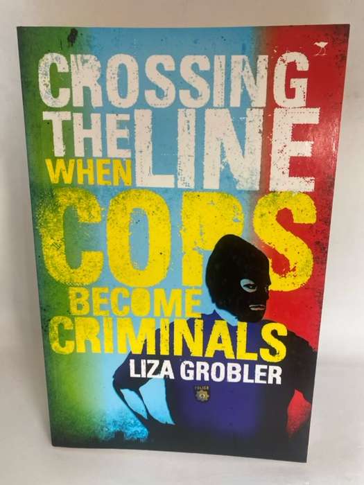 Crossing the Line, When Cops Become Criminals - Liza Grobler