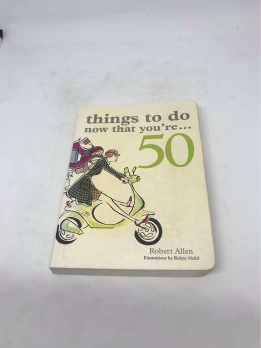 Things to Do Now That You're 50 - Robert Allen
