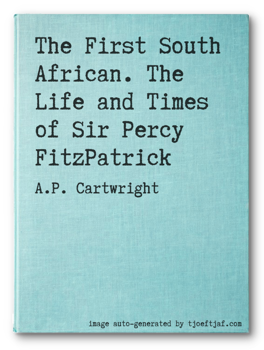 The First South African. The Life and Times of Sir Percy FitzPatrick
