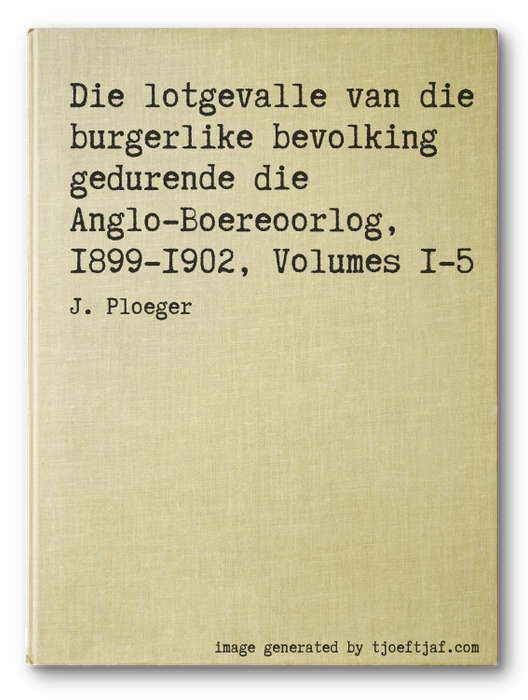 Die lotgevalle van die burgerlike bevolking gedurende die Anglo-Boereoorlog, 1899-1902, Volumes 1-5