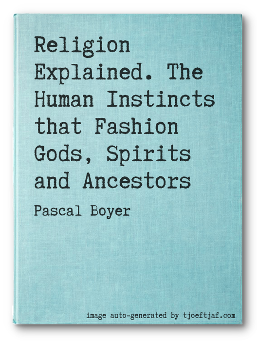 Religion Explained. The Human Instincts that Fashion Gods, Spirits and Ancestors