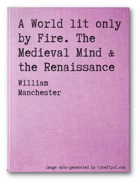 A World lit only by Fire. The Medieval Mind & the Renaissance