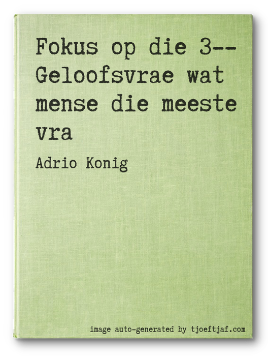 Fokus op die 3-- Geloofsvrae wat mense die meeste vra