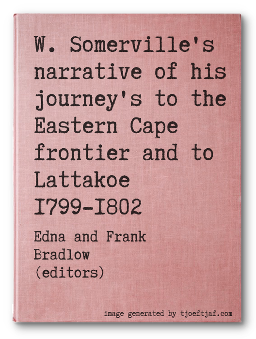 W. Somerville's narrative of his journey's to the Eastern Cape frontier and to Lattakoe 1799-1802