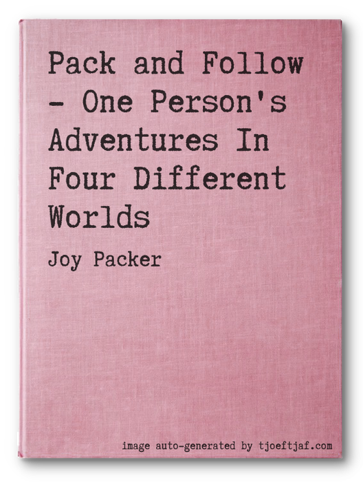 Pack and Follow - One Person's Adventures In Four Different Worlds