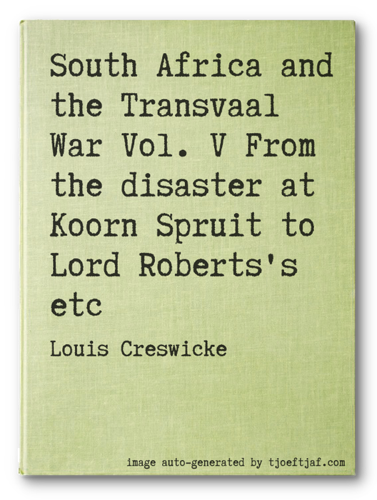 South Africa and the Transvaal War Vol. V From the disaster at Koorn Spruit to Lord Roberts's etc