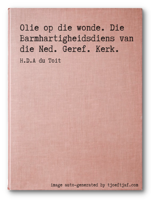 Olie op die wonde. Die Barmhartigheidsdiens van die Ned. Geref. Kerk.