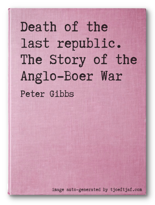 Death of the last republic. The Story of the Anglo-Boer War