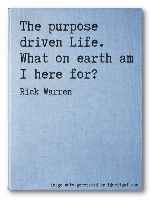 The purpose driven Life. What on earth am I here for?