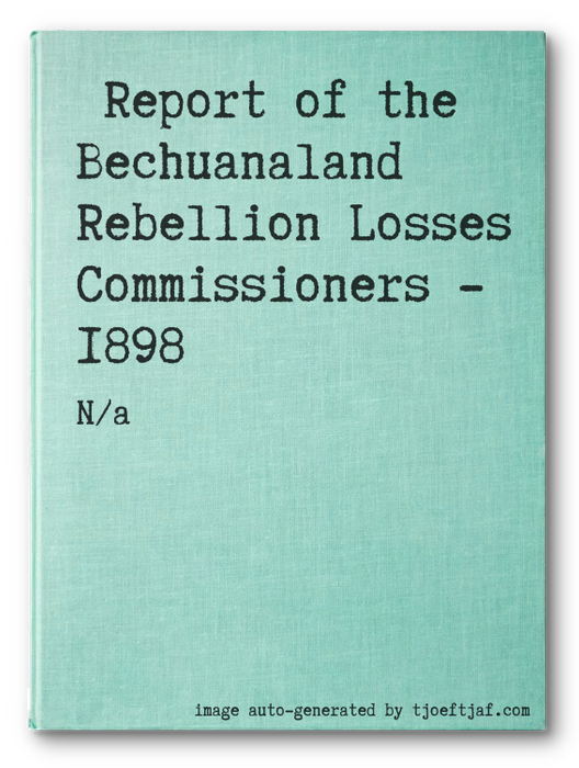 Report of the Bechuanaland Rebellion Losses Commissioners - 1898