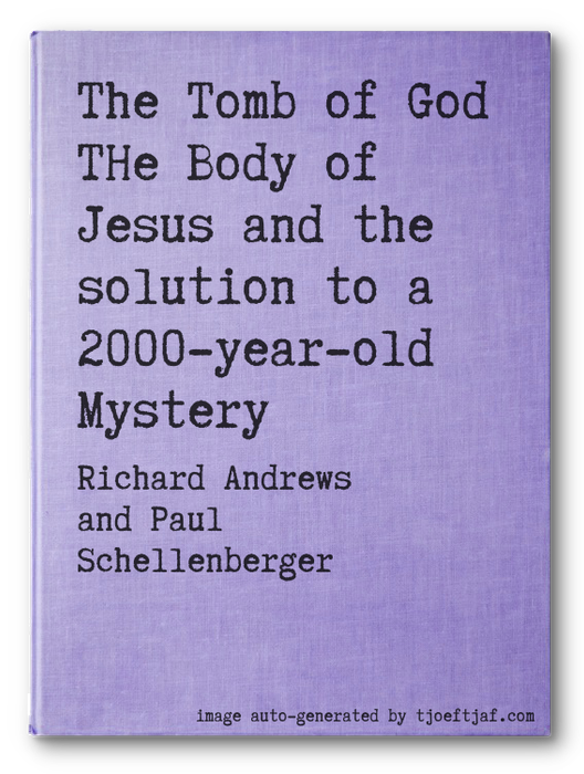 The Tomb of God THe Body of Jesus and the solution to a 2000-year-old Mystery