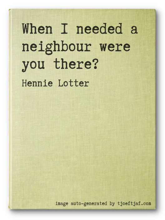 When I needed a neighbour were you there?