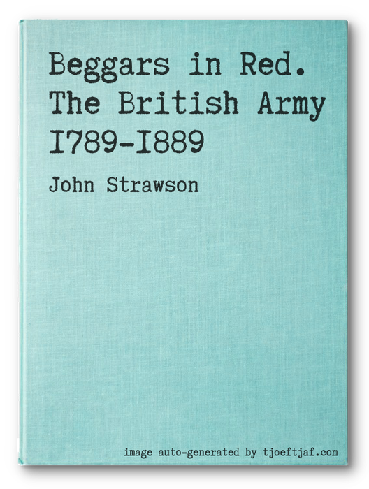 Beggars in Red. The British Army 1789-1889