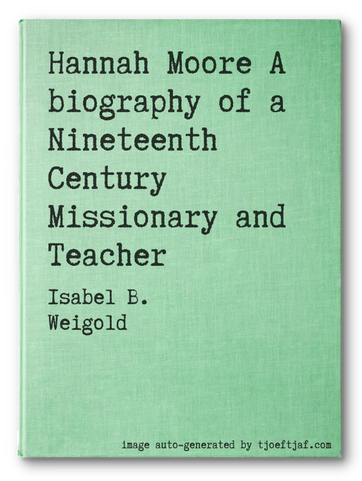 Hannah Moore A biography of a Nineteenth Century Missionary and Teacher