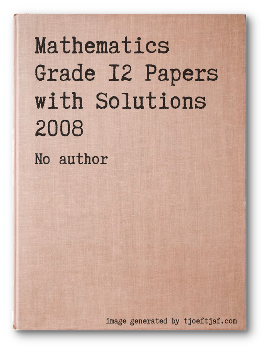 Mathematics  Grade 12 Papers with Solutions 2008