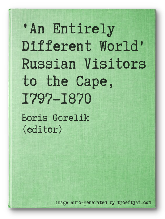 'An Entirely Different World' Russian Visitors to the Cape, 1797-1870