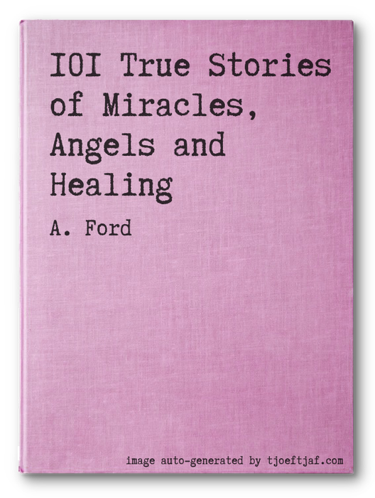 101 True Stories of Miracles, Angels and Healing