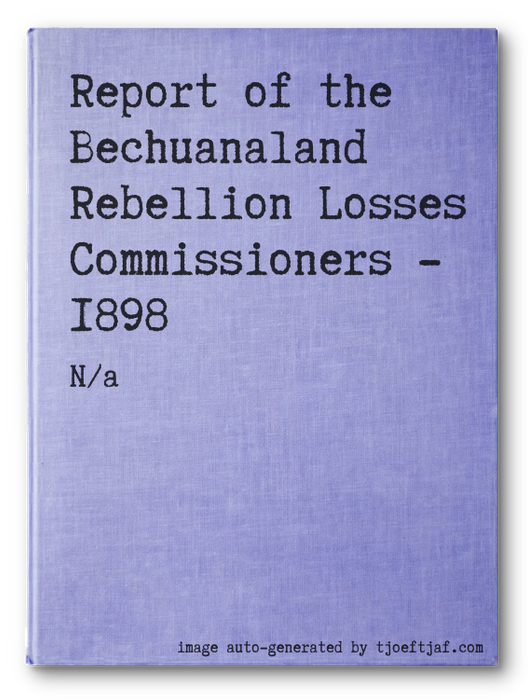 Report of the Bechuanaland Rebellion Losses Commissioners - 1898
