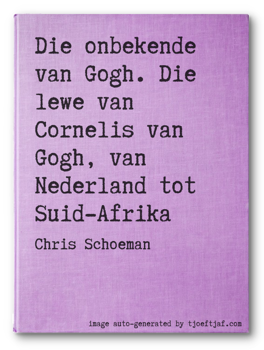 Die onbekende van Gogh. Die lewe van Cornelis van Gogh, van Nederland tot Suid-Afrika