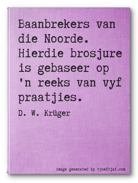 Baanbrekers van die Noorde. Hierdie brosjure is gebaseer op 'n reeks van vyf praatjies.