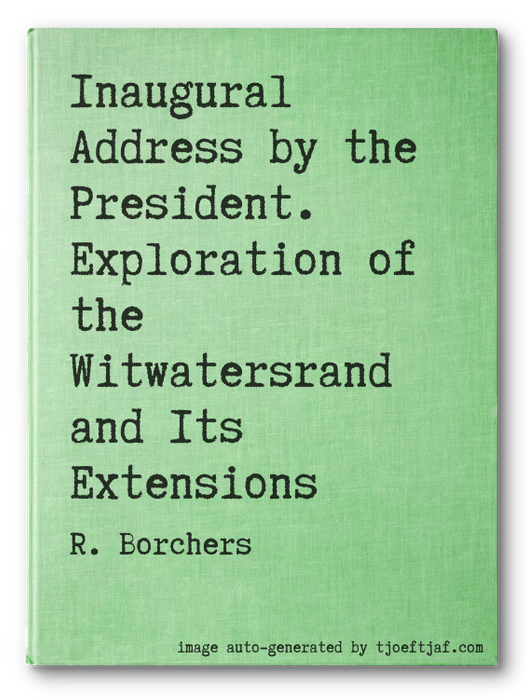 Inaugural Address by the President. Exploration of the Witwatersrand and Its Extensions