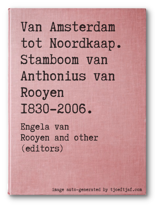 Van Amsterdam tot Noordkaap. Stamboom van Anthonius van Rooyen 1830-2006.