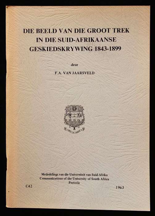 DIE BEELD VAN DIE GROOT TREK IN DIE SUID-AFRIKAANSE GESKIEDSKRYWING 1843-1899 - F.A. VAN JAARSVELD