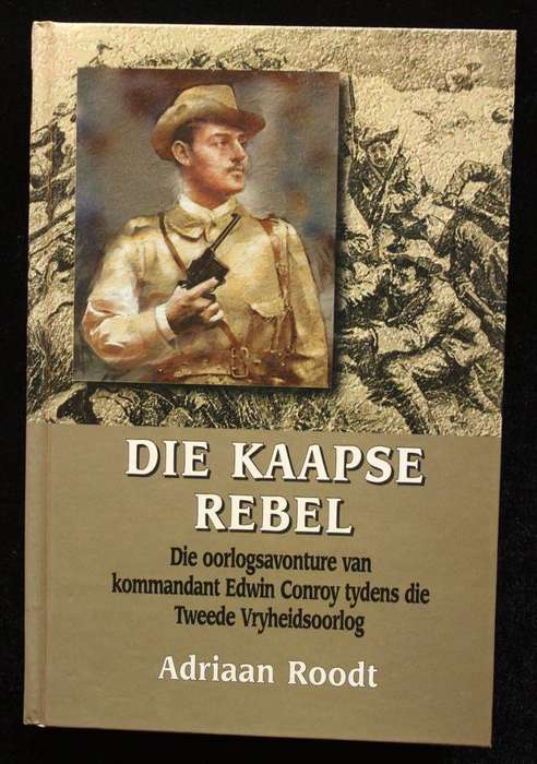 DIE KAAPSE REBEL - DIE OORLOGSAVONTURE VAN KOMMANDANT EDWIN CONROY TYDENS DIE ABO - ADRIAAN ROODT