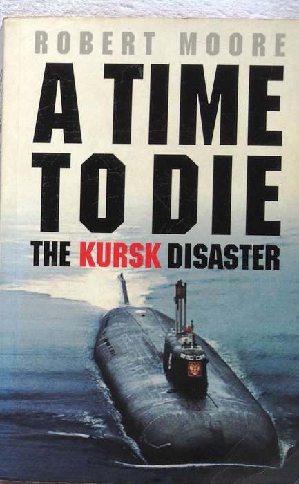 A Time to Die - The Kursk Disaster - Robert Moore