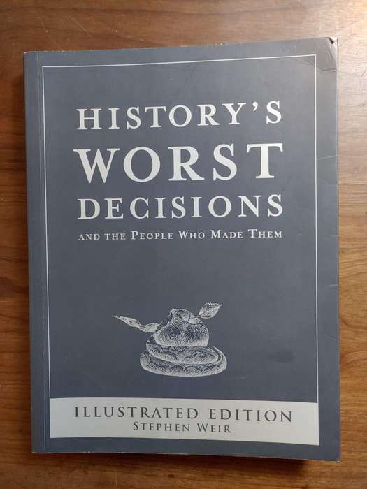 History's Worst Decisions - And The People Who Made Them