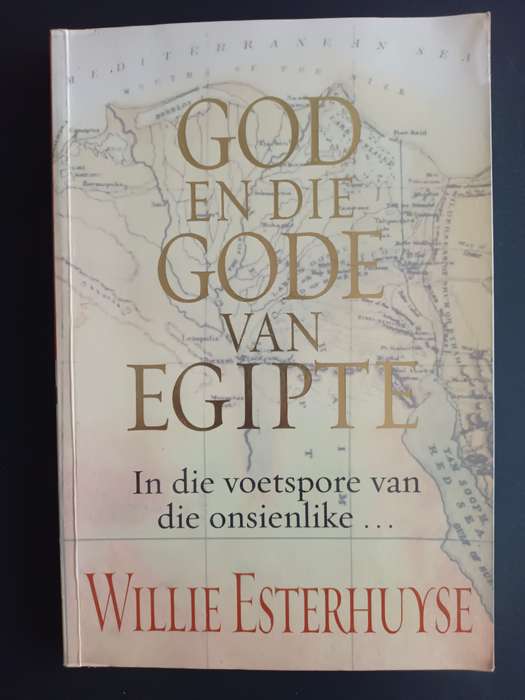 God En Die Gode Van Egipte - In die voetspore van die onsienlike... / Willie Esterhuyse