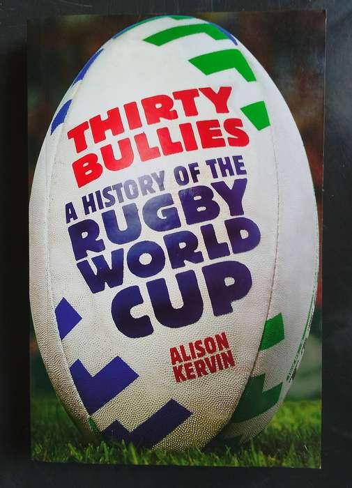 Thirty Bullies - A History of Rugby World Cup by Alison Kervin