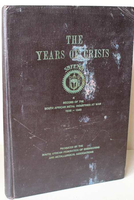 THE YEARS OF CRISIS. A record of the South African Metal Industries at War 1939-1945. A.G. Thomson.
