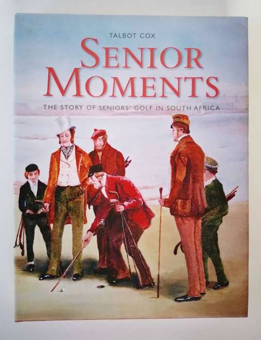 Senior Moments. The Story of Seniors Golf in South Africa, by Talbot Cox, 2010