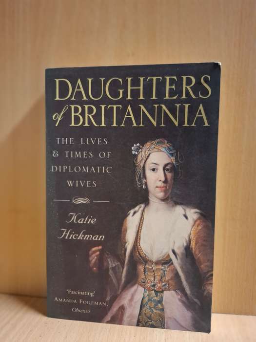 Daughters of Britannia - The Lives & Times of Diplomatic Wives: Katie Hickman (Paperback)