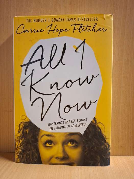 All I Know Now - Wonderings and Reflections on Growing Up Gracefully: Carrie Hope Fletcher