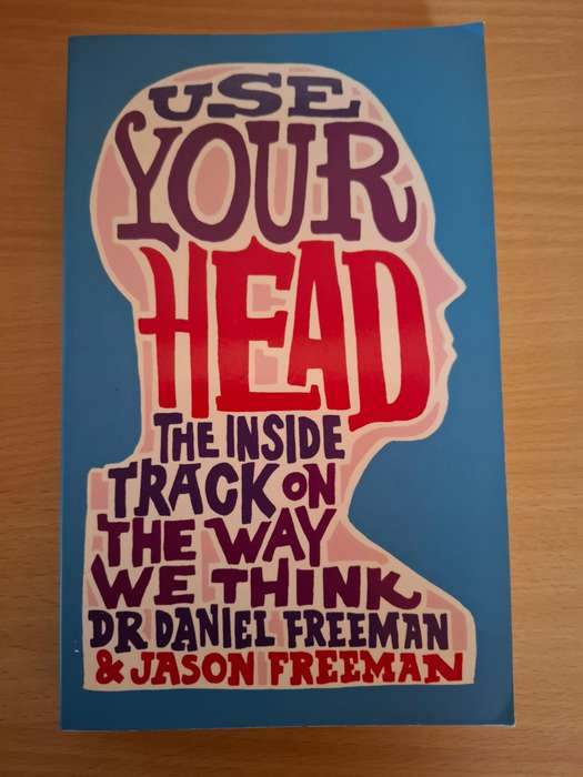Use Your Head - The Inside Track on The Way We Think : Dr Daniel Freeman & Jason Freeman