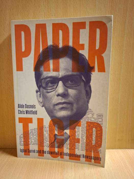 Paper Tiger: Iqbal Survé and the downfall of Independent Newspapers: A. Dasnois, C. Whitfield