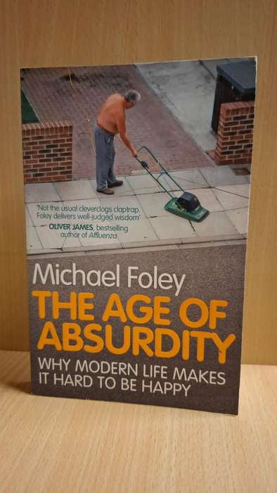 The Age of Absurdity - Why Modern Life Makes it Hard to Be Happy : Michael Foley  (Paperback)
