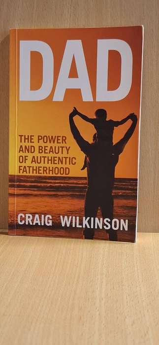 Dad - The Power and Beauty of Authentic Fatherhood: Craig Wilkinson (Paperback)