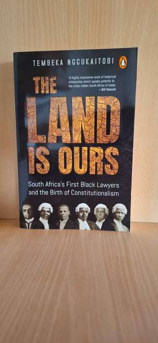The Land is Ours - SA`s First Black Lawyers & the Birth of Constitutionalism : Tembeka Nggukaitobi