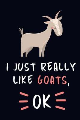 I Just Really Like Goats, OK.: Goat Lovers Journal Notebook (Paperback)