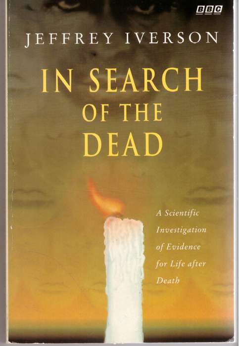 In Search of the Dead: A Scientific Investigation of Evidence - Jeffrey Iverson