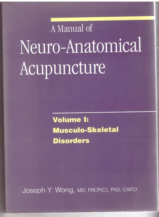 A Manual of Neuro-Anatomical Acupuncture, Vol 1: Musculo-Skeletal Disorders - Joseph Y. Wong