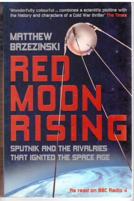 Red Moon Rising: Sputnik and the Hidden Rivalries That Ignited the Space Age   Matthew Brzezinski