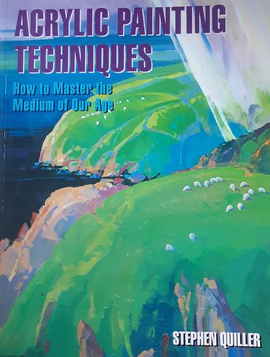Acrylic Painting Techniques,  How to Master the Medium of Our Age by Steohen Quiller